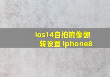 ios14自拍镜像翻转设置 iphone8